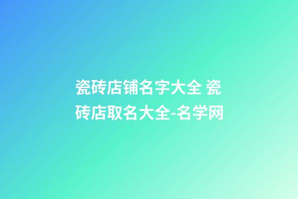 瓷砖店铺名字大全 瓷砖店取名大全-名学网-第1张-店铺起名-玄机派